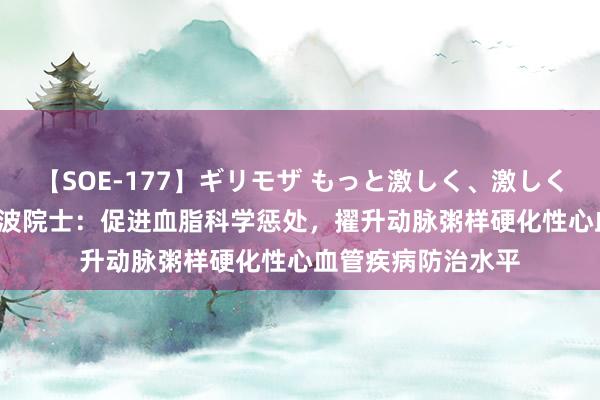 【SOE-177】ギリモザ もっと激しく、激しく突いて Ami 葛均波院士：促进血脂科学惩处，擢升动脉粥样硬化性心血管疾病防治水平