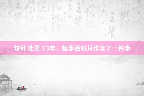 勾引 处男 13年，糗事百科只作念了一件事