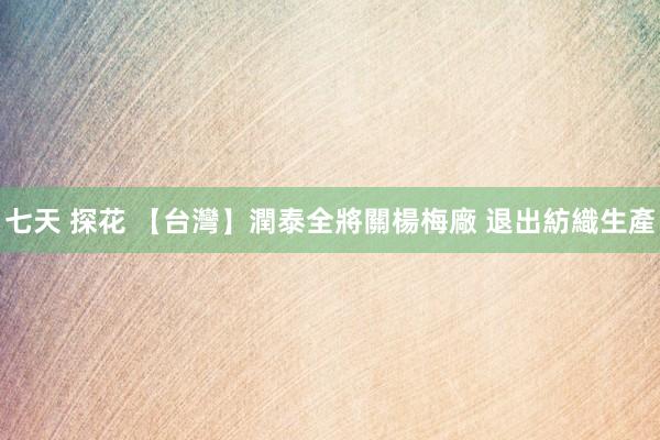 七天 探花 【台灣】潤泰全將關楊梅廠 退出紡織生產