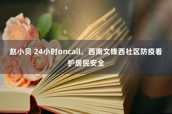 赵小贝 24小时oncall，西南文锋西社区防疫看护居民安全