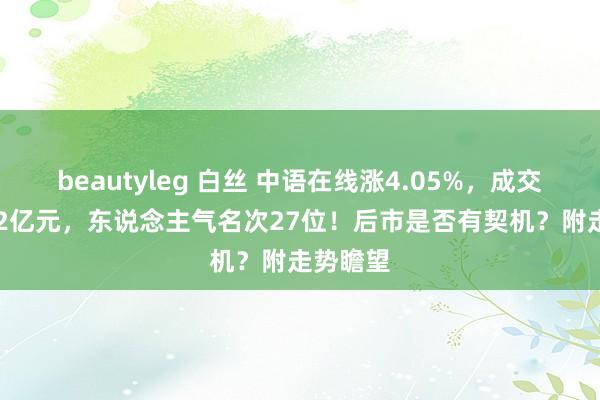 beautyleg 白丝 中语在线涨4.05%，成交额69.02亿元，东说念主气名次27位！后市是否有契机？附走势瞻望