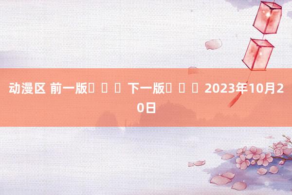 动漫区 前一版			下一版			2023年10月20日